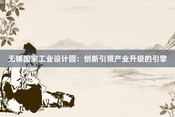 无锡国家工业设计园：创新引领产业升级的引擎