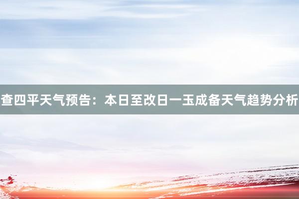 查四平天气预告：本日至改日一玉成备天气趋势分析